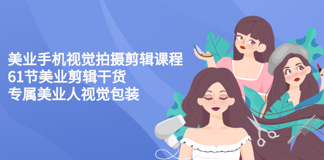【副业项目3269期】美容院怎么拍宣传短视频(全套详细课程，美容行业用手机视觉拍摄剪辑技巧)-行行副业