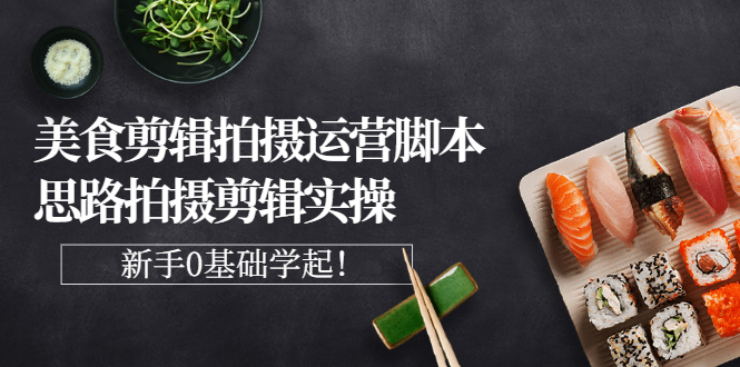 【副业项目3270期】美食剪辑拍摄拍摄剪辑实操课，新手0基础学起（教你怎么拍美食视频才能火）-行行副业