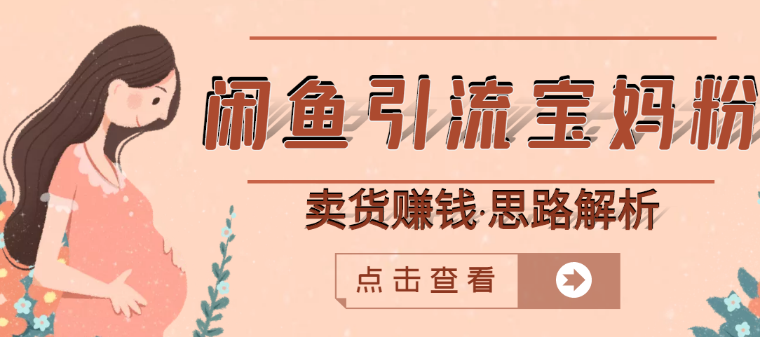 【副业项目3271期】月赚4000的闲鱼赚钱项目实操教程 （通过闲鱼引流宝妈粉卖货的副业项目）-行行副业