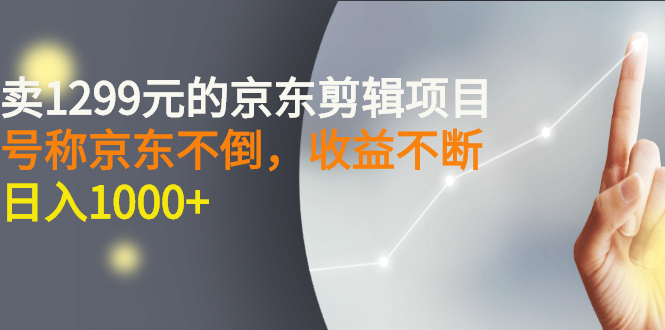 【副业项目3273期】外面卖1299元的京东剪辑项目，号称京东不倒，收益不停止，日入1000+-行行副业