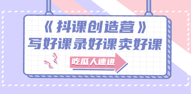 【副业项目3274期】《抖课创造营》百万粉丝大佬教你如何制作网课和抖音如何卖课赚钱-行行副业