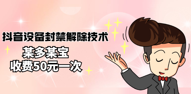【副业项目3284期】外面卖50一次的抖音设备封禁解除教程（抖音设备封禁怎么办）-行行副业