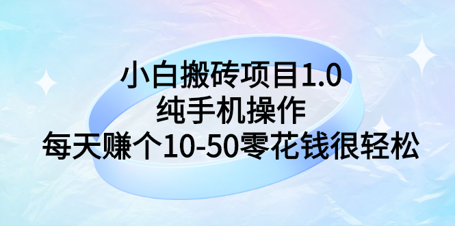 【副业项目3301期】小白搬砖项目1.0，纯手机操作，每天赚个10-50零花钱很轻松-行行副业
