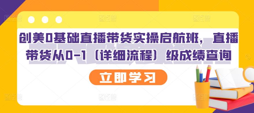 【副业项目3309期】创美0基础直播带货实操启航班，直播带货从0-1（详细流程）-行行副业