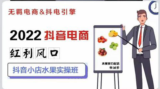 【副业项目3315期】2022抖音小店水果类目实操班（抖音小店水果类目怎样一键批量上品，日发千单实操）-行行副业