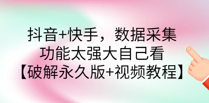 【副业项目3317期】抖音+快手，数据采集，功能太强大自己看【破解永久版+视频教程】-行行副业