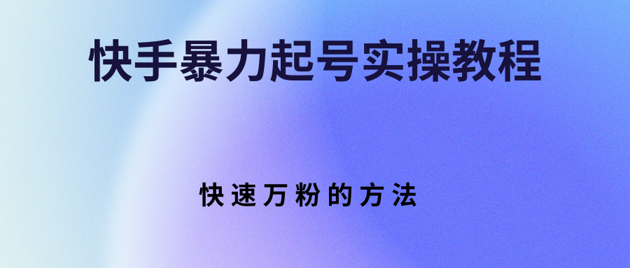 【副业项目3324期】快手暴力起号和快速万粉实操教程（快手怎么快速涨粉丝）-行行副业