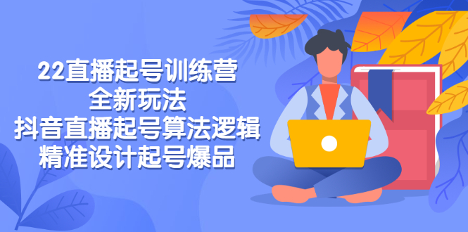 【副业项目3327期】2022直播起号训练营（抖音直播起号全新玩法技巧）-行行副业