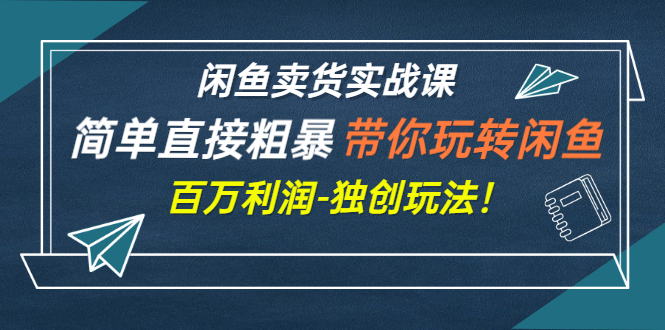 【副业项目3340期】闲鱼卖货实战课，简单直接粗暴（闲鱼怎么卖货赚钱的独创玩法）-行行副业