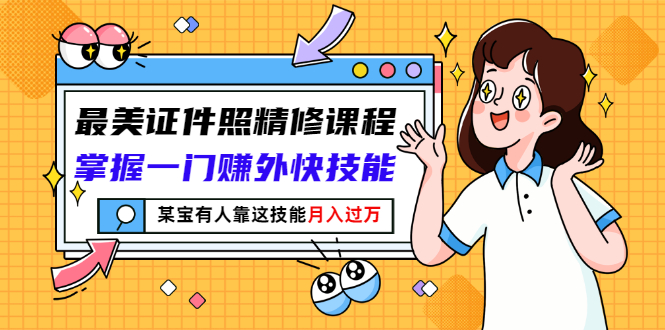【副业项目3349期】最美证件照精修课程：掌握一门赚外快技能，某宝有人靠这技能月入过万-行行副业