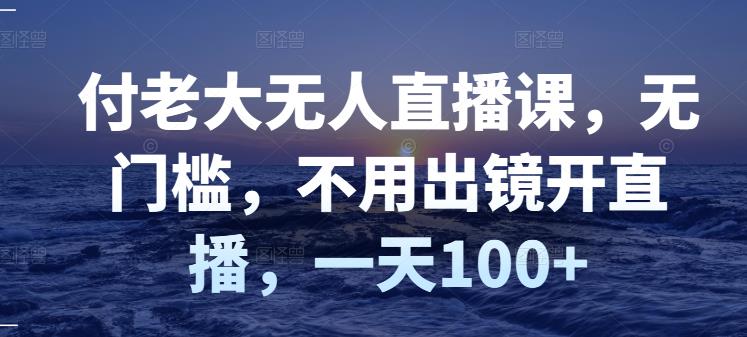 【副业项目3383期】日赚100的无人直播课（不露脸直播怎么赚钱）-行行副业