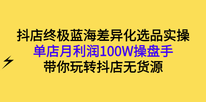 【副业项目3386期】抖店蓝海差异化选品实操课（抖音卖货如何选蓝海产品）-行行副业