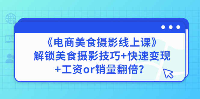 【副业项目3391期】《电商美食摄影线上课》解锁美食摄影技巧+快速变现+工资or销量翻倍-行行副业