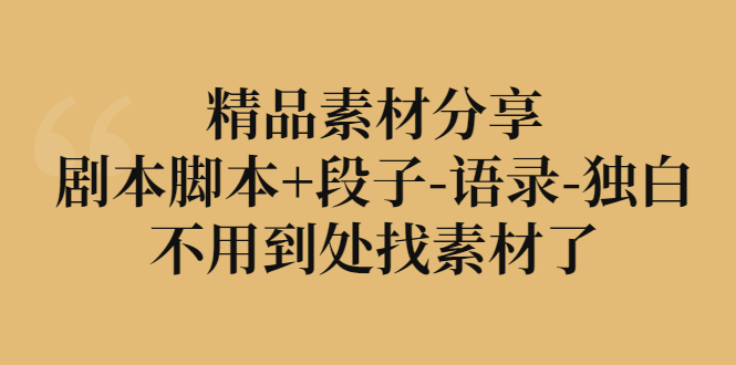 【副业项目3392期】精品素材分享：剧本脚本+段子-语录-独白-行行副业