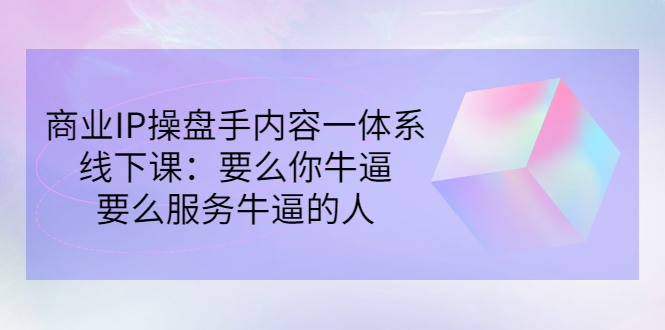 【副业项目3408期】商业IP操盘手内容一体系线下课（如何打造个人ip）-行行副业