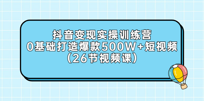 【副业项目3412期】抖音变现实操训练营：从零教你用抖音赚钱（26节视频课）-行行副业
