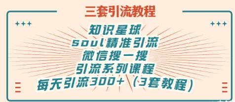 【副业项目3419期】知识星球引流+soul引流+微信搜一搜引流，引流系列课程，每天300+精准粉（3套教程)-行行副业