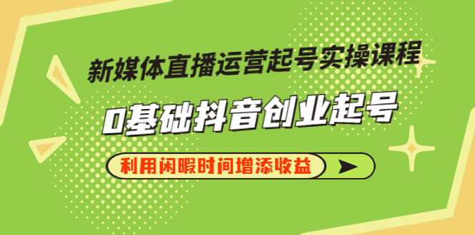 【副业项目3420期】新媒体直播运营起号实操课程（零基础学抖音视频教程）-行行副业