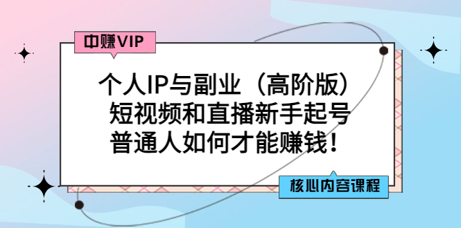 【副业项目3421期】个人IP与副业（高阶版）短视频和直播新手起号（普通人怎么搞副业赚钱）-行行副业