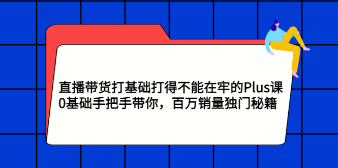 【副业项目3422期】直播带货打基础打得不能在牢的Plus课（零基础如何直播带货）-行行副业