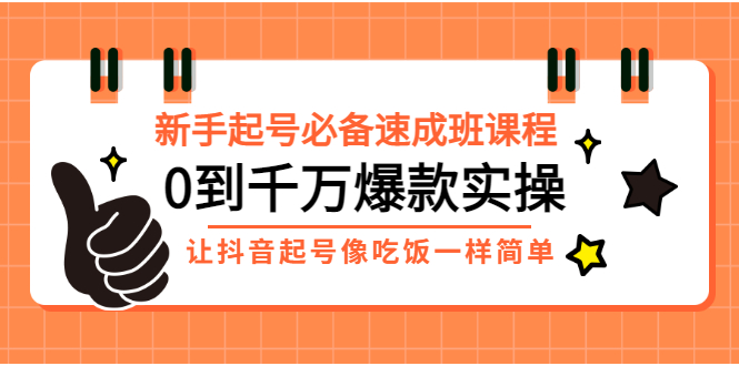 【副业项目3424期】新手起号必备速成班课程：0到千万爆款实操（抖音短视频怎么做起来）-行行副业