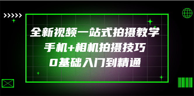 【副业项目3427期】全新视频一站式拍摄教学：手机+相机拍摄技巧0基础入门到精通-行行副业
