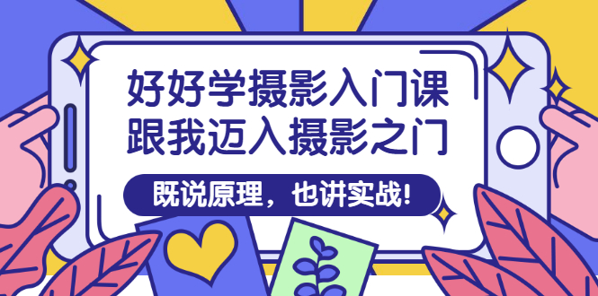【副业项目3432期】好好学摄影入门课：摄影原理和实战-行行副业