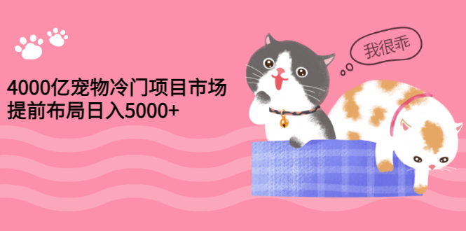 【副业项目3434期】4000亿宠物冷门赚钱项目，提前布局日入5000+【视频课程】-行行副业