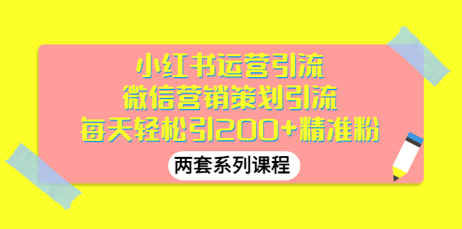 【副业项目3438期】小红书运营引流+微信营销策划引流，每天轻松引200+精准粉（两套系列课程）-行行副业