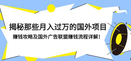 【副业项目3441期】揭秘那些月入过万的国外项目，赚钱攻略及国外广告联盟赚钱流程详解-行行副业