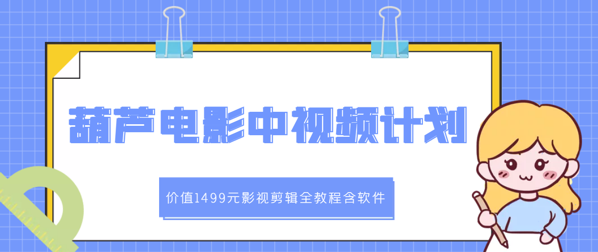 【副业项目3445期】葫芦电影中视频解说教学：价值1499元影视剪辑全教程含软件（中视频如何赚钱教程）-行行副业