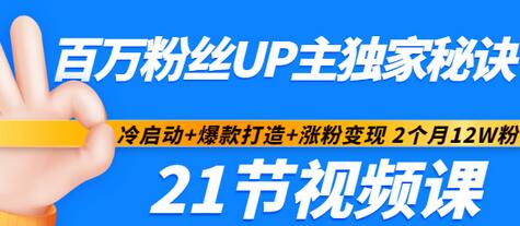 【副业项目3451期】百万粉丝UP主独家秘诀：冷启动+爆款打造+涨粉变现 2个月12W粉（21节视频课)-行行副业