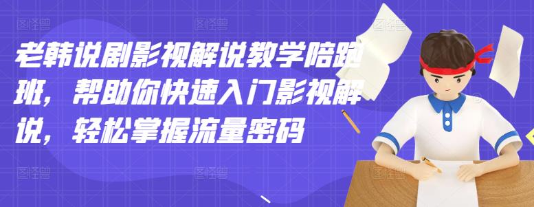 【副业项目3462期】老韩说剧影视解说教学陪跑班（影视解说入门教程）-行行副业