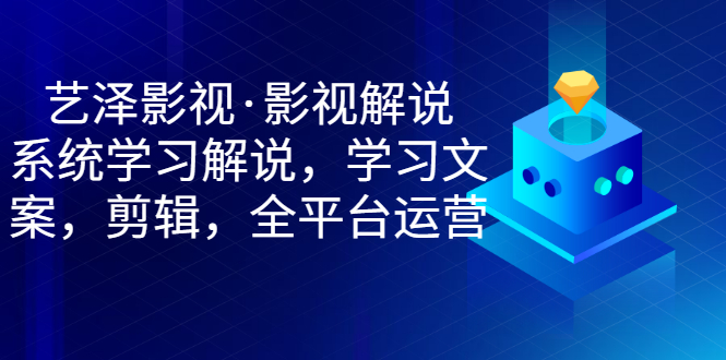 【副业项目3483期】艺泽影视·影视解说，系统学习解说（影视解说详细教程）-行行副业