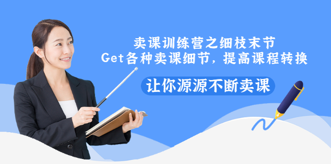 【副业项目3484期】卖课实战训练营（卖网课的技巧话术）-行行副业
