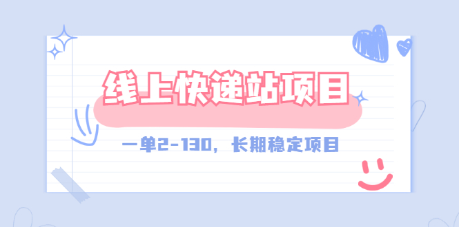【副业项目3487期】线上快递站副业赚钱项目，一单2-130，长期稳定项目（附渠道）-行行副业