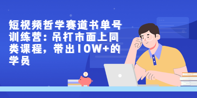 【副业项目3502期】短视频哲学类书单号训练营（月收入过万的书单号赚钱详细操作教程）-行行副业