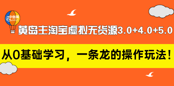【副业项目3515期】黄岛主淘宝虚拟无货源3.0+4.0+5.0（淘宝虚拟无货源项目怎么做）-行行副业