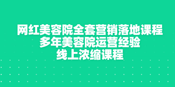 【副业项目3529期】美容院生意不好怎么办：网红美容院全套营销落地课程，多年美容院运营经验无保留传授-行行副业