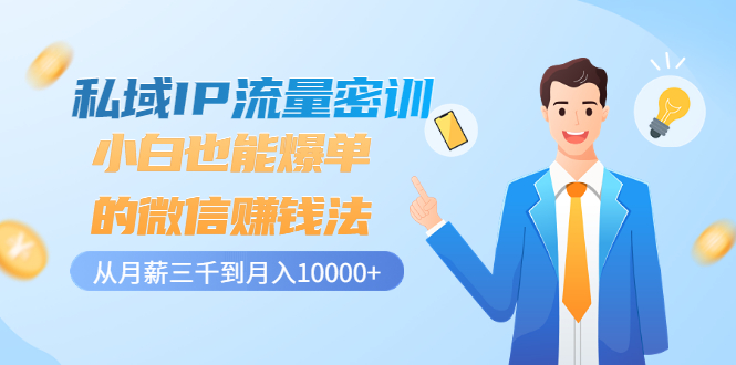 【副业项目3538期】私域IP流量密训：小白也能爆单的微信赚钱法（如何利用微信做好营销）-行行副业