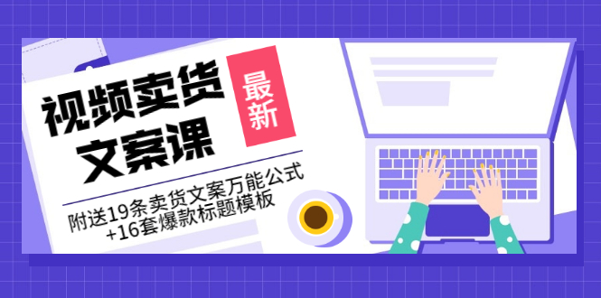 【副业项目3540期】（如何写爆款视频卖货文案）视频卖货文案课：附送19条卖货文案万能公式+16套爆款标题模板-行行副业
