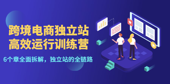【副业项目3544期】跨境电商独立站高效运行训练营（跨境电商独立站怎么运营）-行行副业