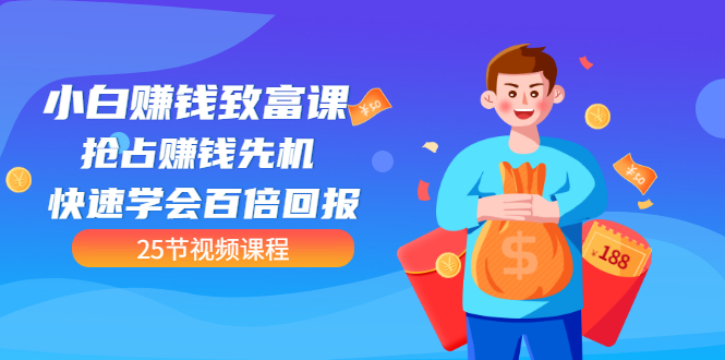 【第3545期】【全网最火】小白赚钱致富课：抢占赚钱先机 快速学会百倍回报（25节视频）-行行副业