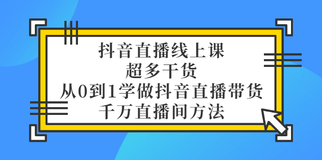 【副业项目3550期】抖音直播详细实战课，超多干货，从0到1学做抖音直播带货-行行副业