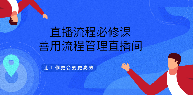 【副业项目3553期】直播流程必修课：直播流程详细步骤，善用流程管理直播间，让工作更合规更高效-行行副业