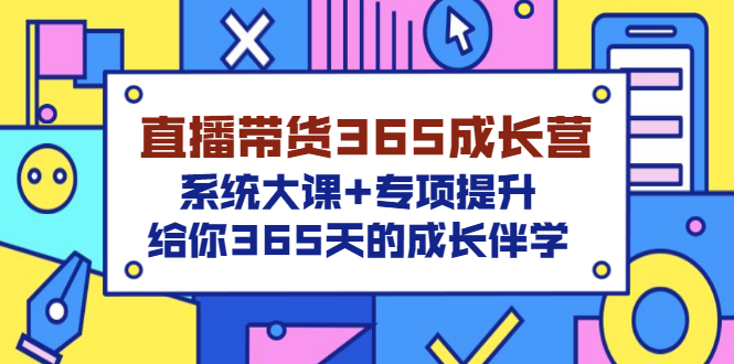 【副业项目3554期】直播带货365成长营，系统大课+专项提升，直播带货经验总结分享。-行行副业