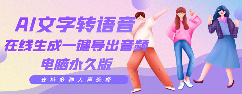 【副业项目3576期】AI文字转语音软件： 文字转语音真人发声+ 在线生成一键导出【电脑永久版】-行行副业