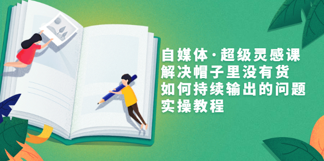 【副业项目3579期】自媒体不知道写啥怎么办：自媒体·超级灵感课，解决脑子里没有货，如何持续输出的问题-行行副业