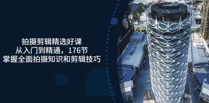 【副业项目3581期】拍摄剪辑全套自学课程：从入门到精通，176节掌握全面拍摄知识和剪辑技巧-行行副业