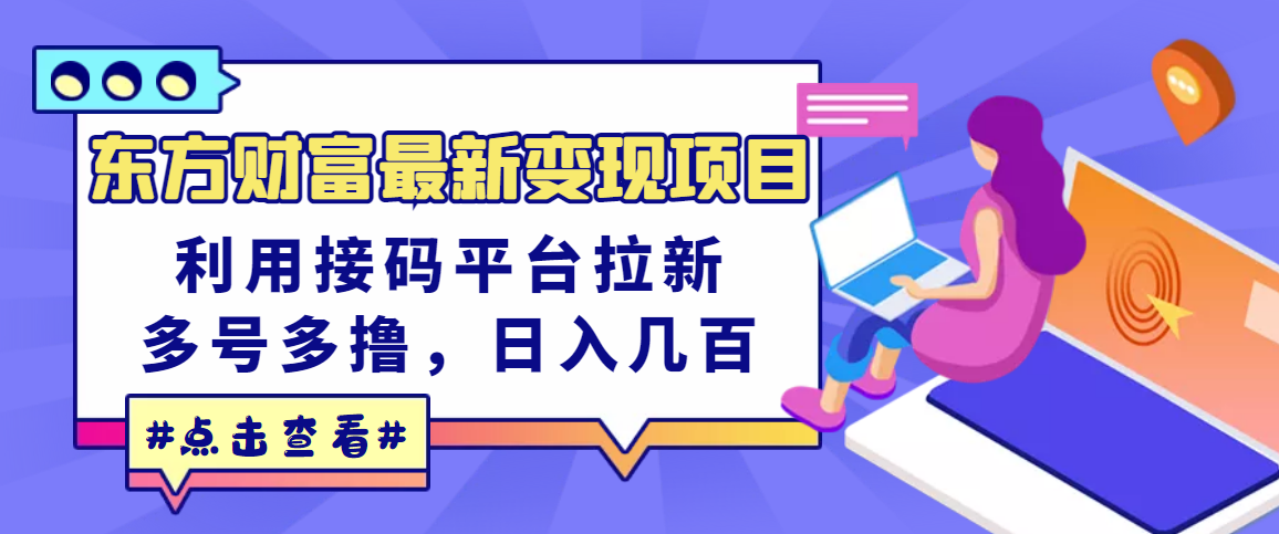【副业项目3590期】东方财富最新变现项目，利用接码平台拉新赚钱，多号多撸，日入几百无压力-行行副业